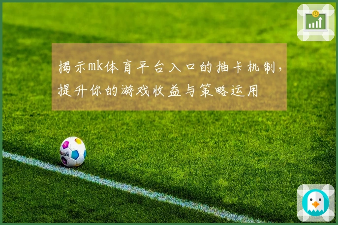 揭示mk体育平台入口的抽卡机制，提升你的游戏收益与策略运用