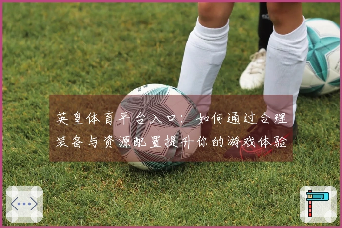 英皇体育平台入口：如何通过合理装备与资源配置提升你的游戏体验