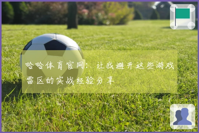 哈哈体育官网：让我避开这些游戏雷区的实战经验分享