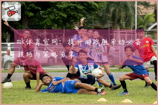 mk体育官网：提升游戏胜率的必备技巧与策略分享