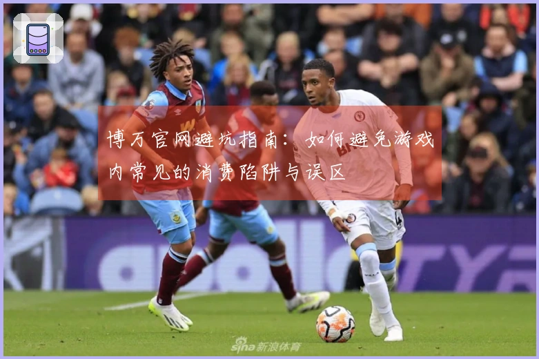博万官网避坑指南：如何避免游戏内常见的消费陷阱与误区