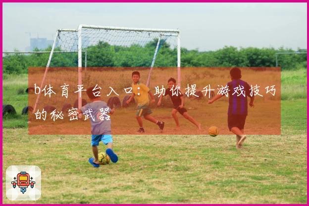 b体育平台入口：助你提升游戏技巧的秘密武器