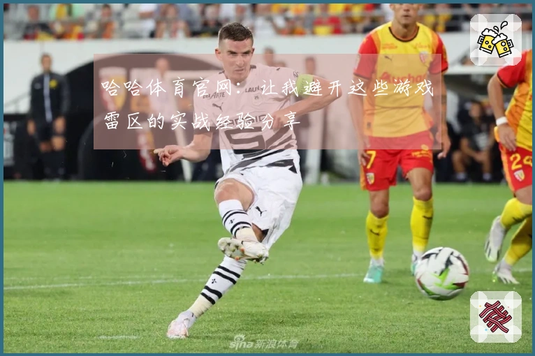 哈哈体育官网：让我避开这些游戏雷区的实战经验分享